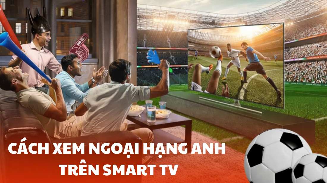 Cách Xem Ngoại Hạng Anh Trên Smart Tivi nét căng, Không giật Lag